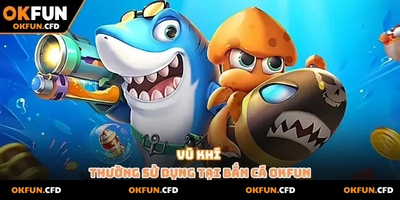 Vũ khí thường sử dụng tại bắn cá OKFUN